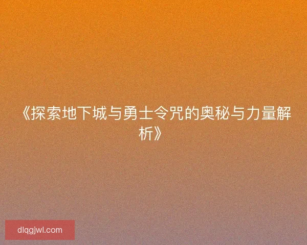 《探索地下城与勇士令咒的奥秘与力量解析》