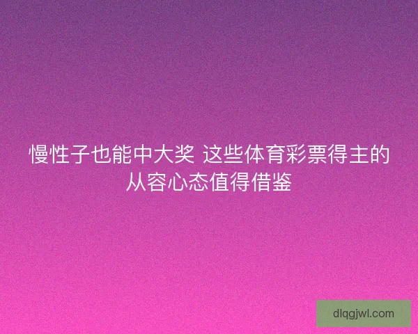 慢性子也能中大奖 这些体育彩票得主的从容心态值得借鉴
