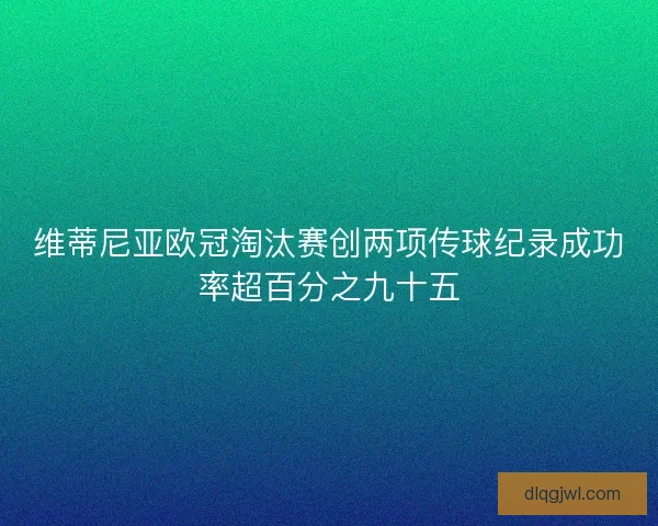 维蒂尼亚欧冠淘汰赛创两项传球纪录成功率超百分之九十五