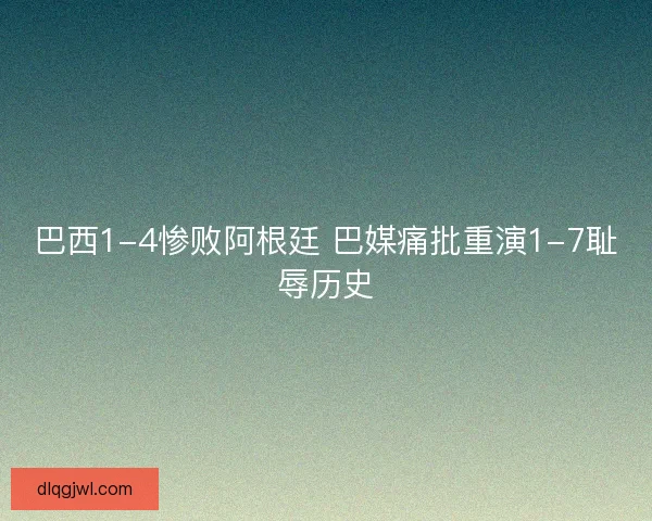 巴西1-4惨败阿根廷 巴媒痛批重演1-7耻辱历史