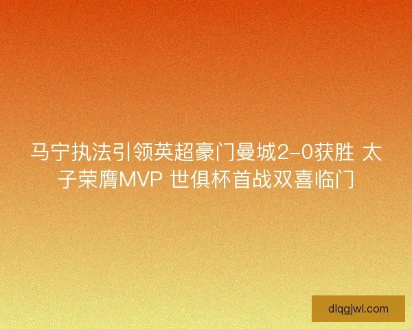 马宁执法引领英超豪门曼城2-0获胜 太子荣膺MVP 世俱杯首战双喜临门 马宁执法引领英超豪门曼城2-0获胜 太子荣膺MVP 世俱杯首战双喜临门
