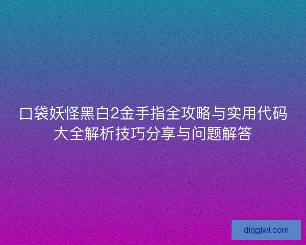口袋妖怪黑白2金手指全攻略与实用代码大全解析技巧分享与问题解答